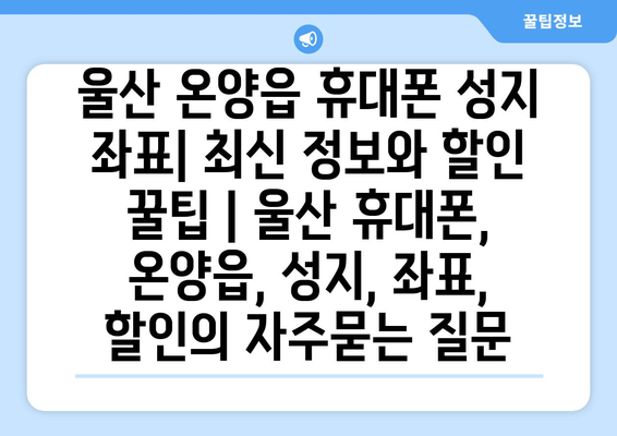 울산 온양읍 휴대폰 성지 좌표| 최신 정보와 할인 꿀팁 | 울산 휴대폰, 온양읍, 성지, 좌표, 할인