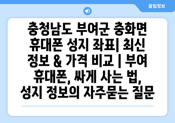 충청남도 부여군 충화면 휴대폰 성지 좌표| 최신 정보 & 가격 비교 | 부여 휴대폰, 싸게 사는 법, 성지 정보