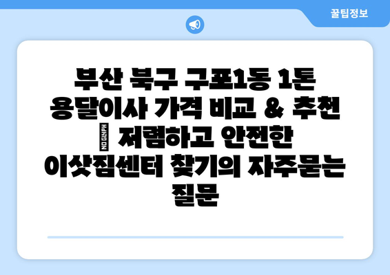 부산 북구 구포1동 1톤 용달이사 가격 비교 & 추천 | 저렴하고 안전한 이삿짐센터 찾기