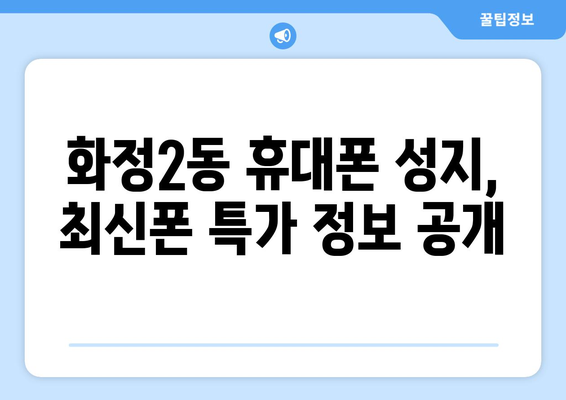 광주 서구 화정2동 휴대폰 성지 좌표| 핫딜 & 최저가 정보 | 휴대폰, 성지, 좌표, 가격 비교, 할인