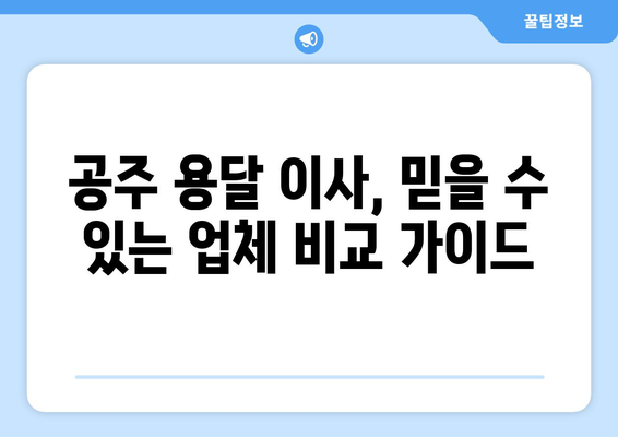 공주시 계룡면 용달 이사, 믿을 수 있는 업체 찾기 | 공주 용달, 계룡면 이삿짐센터, 저렴한 가격, 친절한 서비스