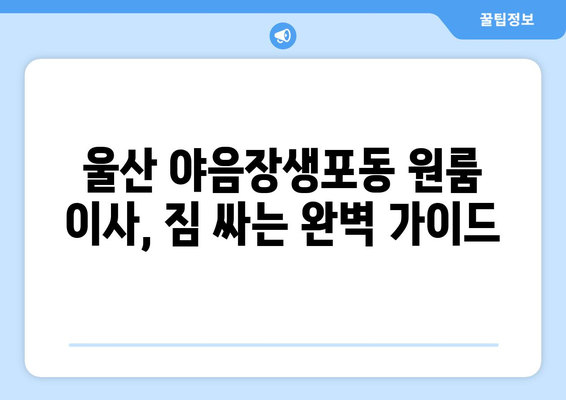 울산 남구 야음장생포동 원룸 이사, 짐싸기부터 새집 정착까지 완벽 가이드 | 원룸 이사, 짐 정리, 이사 비용, 꿀팁