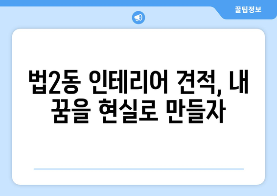 대전 대덕구 법2동 인테리어 견적| 합리적인 비용으로 만족스러운 공간 만들기 | 인테리어 견적 비교, 전문 업체 추천, 리모델링 가이드