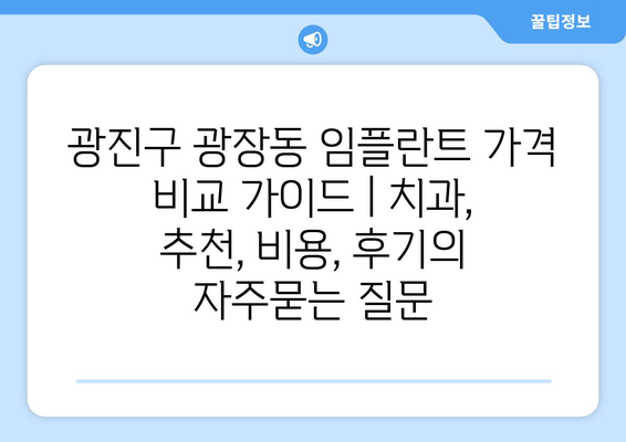 광진구 광장동 임플란트 가격 비교 가이드 | 치과, 추천, 비용, 후기