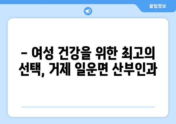 거제시 일운면 산부인과 추천| 믿을 수 있는 의료진과 편안한 진료 환경 | 거제 산부인과, 일운면 병원, 여성 건강