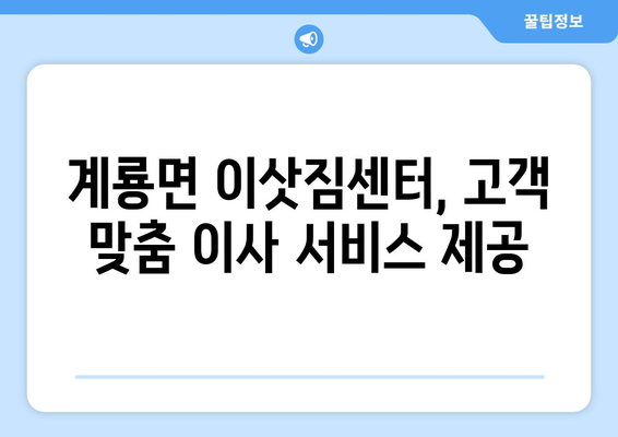 공주시 계룡면 용달 이사, 믿을 수 있는 업체 찾기 | 공주 용달, 계룡면 이삿짐센터, 저렴한 가격, 친절한 서비스