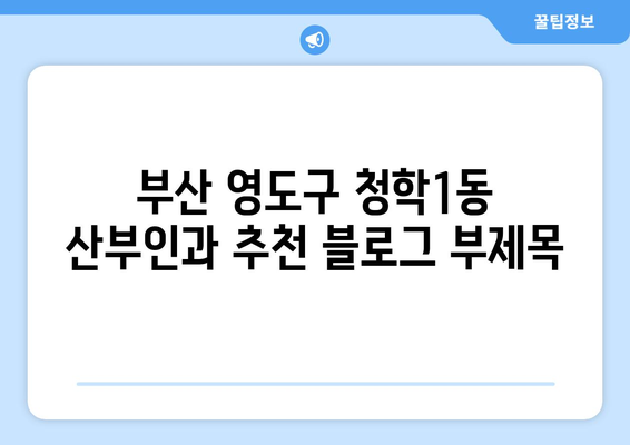 부산 영도구 청학1동 산부인과 추천| 믿을 수 있는 진료와 따뜻한 케어 | 산부인과, 여성 건강, 출산, 부산 병원