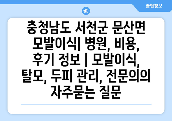 충청남도 서천군 문산면 모발이식| 병원, 비용, 후기 정보 | 모발이식, 탈모, 두피 관리, 전문의