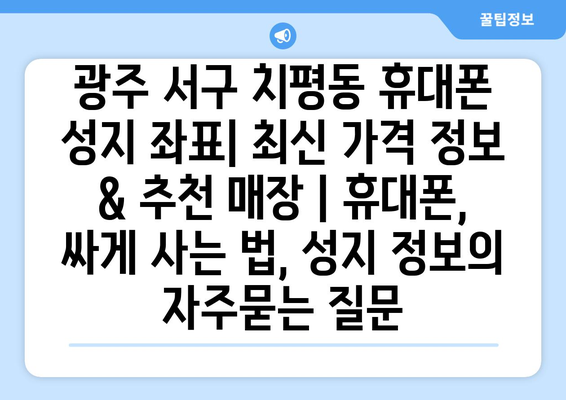 광주 서구 치평동 휴대폰 성지 좌표| 최신 가격 정보 & 추천 매장 | 휴대폰, 싸게 사는 법, 성지 정보