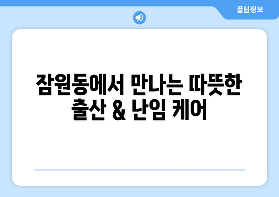 서울 서초구 잠원동 산부인과 추천| 믿을 수 있는 병원 찾기 | 산부인과, 여성 건강, 출산, 난임, 여성 질환