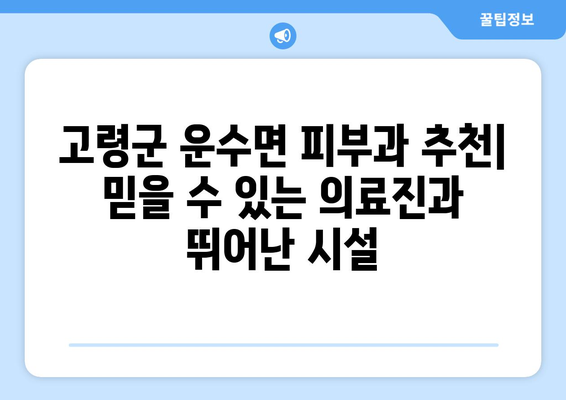 경상북도 고령군 운수면 피부과 추천| 믿을 수 있는 의료진과 뛰어난 시설 | 피부과, 고령군, 운수면, 추천, 진료