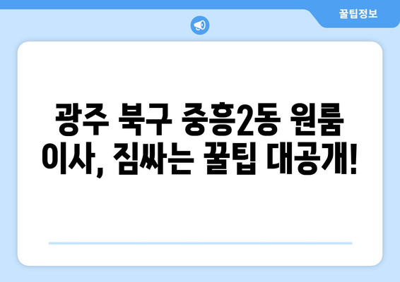 광주 북구 중흥2동 원룸 이사, 짐싸기부터 새집 정착까지 완벽 가이드 | 원룸 이사, 이삿짐센터 추천, 이사 꿀팁