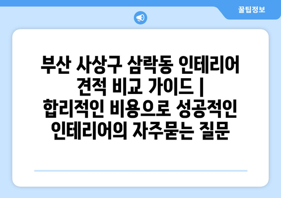 부산 사상구 삼락동 인테리어 견적 비교 가이드 | 합리적인 비용으로 성공적인 인테리어