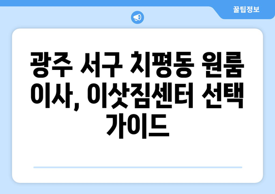 광주 서구 치평동 원룸 이사, 짐싸기부터 새집 정리까지 완벽 가이드 | 원룸 이사, 이삿짐센터 추천, 비용 절약 팁