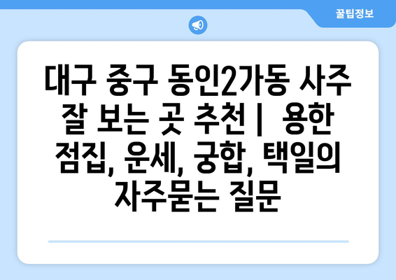 대구 중구 동인2가동 사주 잘 보는 곳 추천 |  용한 점집, 운세, 궁합, 택일