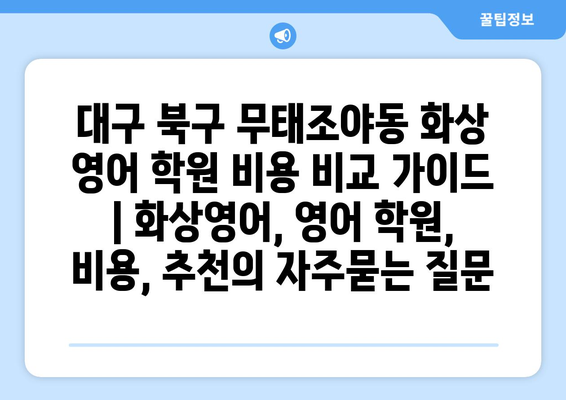 대구 북구 무태조야동 화상 영어 학원 비용 비교 가이드 | 화상영어, 영어 학원, 비용, 추천