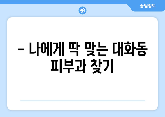 대전 대덕구 대화동 피부과 추천| 꼼꼼하게 비교하고 선택하세요 | 피부과, 대전, 대덕구, 대화동, 추천