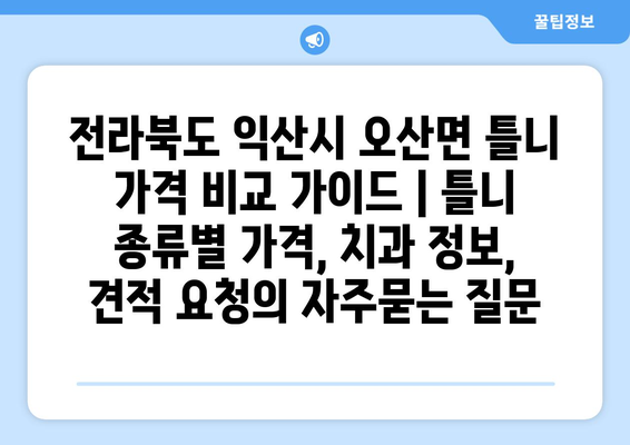 전라북도 익산시 오산면 틀니 가격 비교 가이드 | 틀니 종류별 가격, 치과 정보, 견적 요청