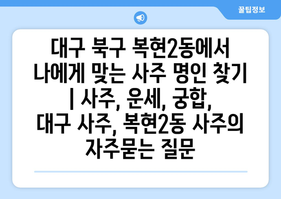 대구 북구 복현2동에서 나에게 맞는 사주 명인 찾기 | 사주, 운세, 궁합, 대구 사주, 복현2동 사주