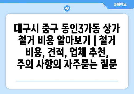 대구시 중구 동인3가동 상가 철거 비용 알아보기 | 철거 비용, 견적, 업체 추천, 주의 사항