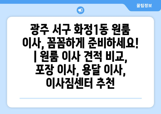 광주 서구 화정1동 원룸 이사, 꼼꼼하게 준비하세요! | 원룸 이사 견적 비교, 포장 이사, 용달 이사, 이사짐센터 추천