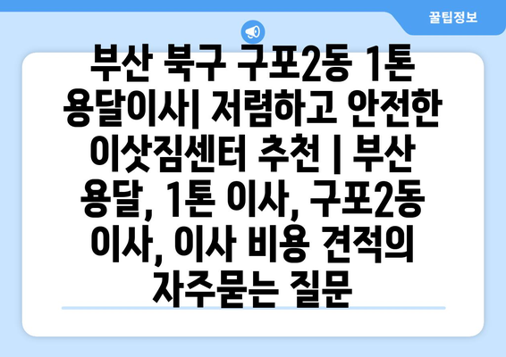 부산 북구 구포2동 1톤 용달이사| 저렴하고 안전한 이삿짐센터 추천 | 부산 용달, 1톤 이사, 구포2동 이사, 이사 비용 견적