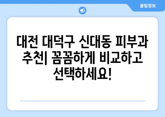 대전 대덕구 신대동 피부과 추천| 꼼꼼하게 비교하고 선택하세요! | 피부과, 진료, 후기, 가격, 예약