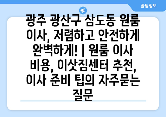 광주 광산구 삼도동 원룸 이사, 저렴하고 안전하게 완벽하게! | 원룸 이사 비용, 이삿짐센터 추천, 이사 준비 팁