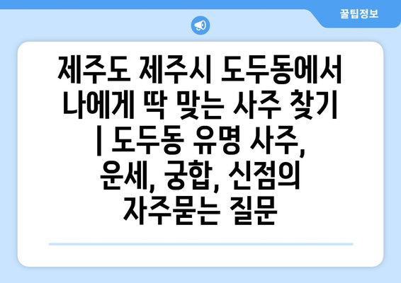 제주도 제주시 도두동에서 나에게 딱 맞는 사주 찾기 | 도두동 유명 사주, 운세, 궁합, 신점