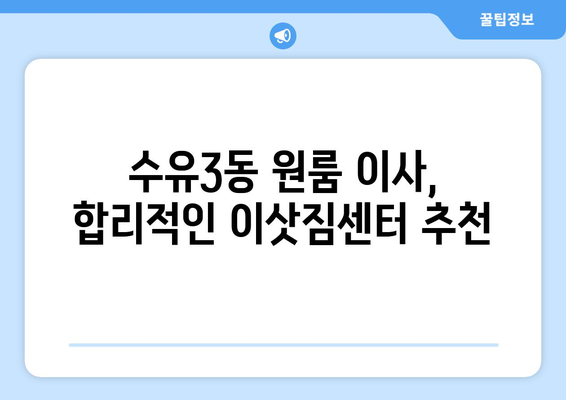 서울 강북구 수유3동 원룸 이사, 짐싸는 꿀팁부터 이삿짐센터 추천까지! | 원룸 이사, 짐 정리, 이사 비용, 이삿짐센터 추천