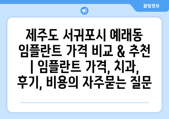 제주도 서귀포시 예래동 임플란트 가격 비교 & 추천 | 임플란트 가격, 치과, 후기, 비용