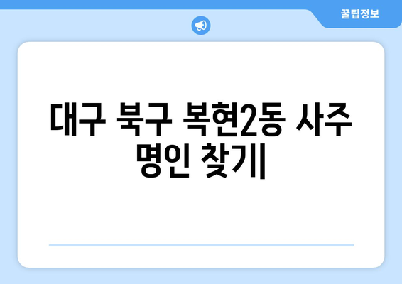 대구 북구 복현2동에서 나에게 맞는 사주 명인 찾기 | 사주, 운세, 궁합, 대구 사주, 복현2동 사주