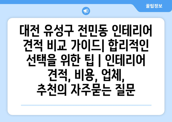 대전 유성구 전민동 인테리어 견적 비교 가이드| 합리적인 선택을 위한 팁 | 인테리어 견적, 비용, 업체,  추천