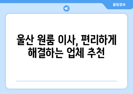 울산 남구 야음장생포동 원룸 이사, 짐싸기부터 새집 정착까지 완벽 가이드 | 원룸 이사, 짐 정리, 이사 비용, 꿀팁