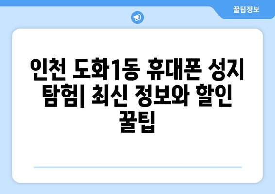 인천 미추홀구 도화1동 휴대폰 성지 좌표| 최신 가격 정보와 할인 꿀팁 | 휴대폰, 성지, 가격 비교, 할인