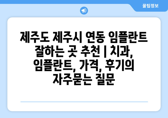 제주도 제주시 연동 임플란트 잘하는 곳 추천 | 치과, 임플란트, 가격, 후기