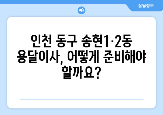 인천 동구 송현1·2동 용달이사 전문 업체 비교 가이드 | 저렴하고 안전한 이사, 딱 맞는 업체 찾기