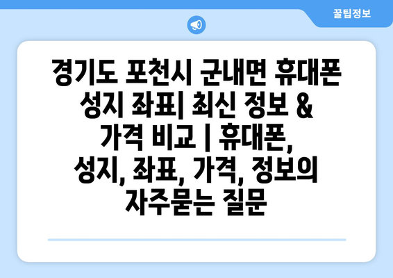 경기도 포천시 군내면 휴대폰 성지 좌표| 최신 정보 & 가격 비교 | 휴대폰, 성지, 좌표, 가격, 정보