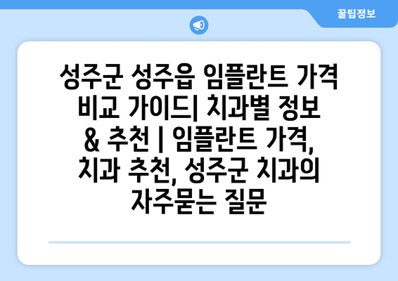 성주군 성주읍 임플란트 가격 비교 가이드| 치과별 정보 & 추천 | 임플란트 가격, 치과 추천, 성주군 치과