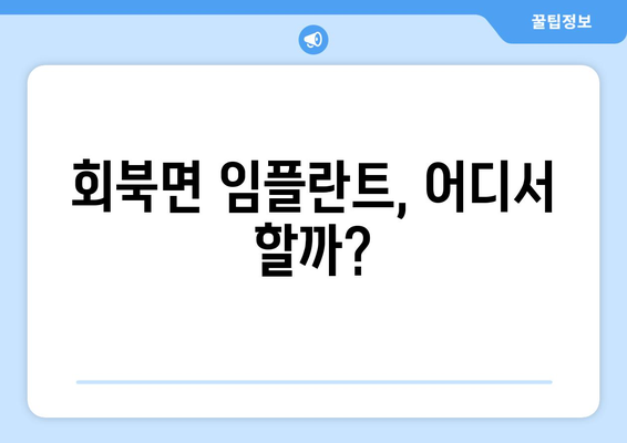 충청북도 보은군 회북면 임플란트 잘하는 곳| 치과 선택 가이드 | 임플란트 비용, 후기, 추천