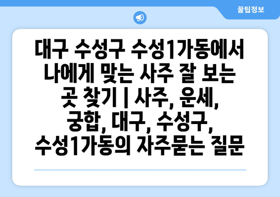 대구 수성구 수성1가동에서 나에게 맞는 사주 잘 보는 곳 찾기 | 사주, 운세, 궁합, 대구, 수성구, 수성1가동