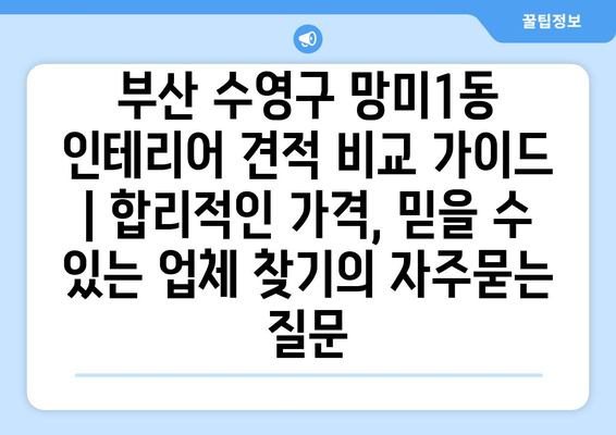 부산 수영구 망미1동 인테리어 견적 비교 가이드 | 합리적인 가격, 믿을 수 있는 업체 찾기