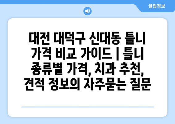 대전 대덕구 신대동 틀니 가격 비교 가이드 | 틀니 종류별 가격, 치과 추천, 견적 정보