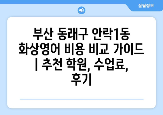 부산 동래구 안락1동 화상영어 비용 비교 가이드 | 추천 학원, 수업료, 후기