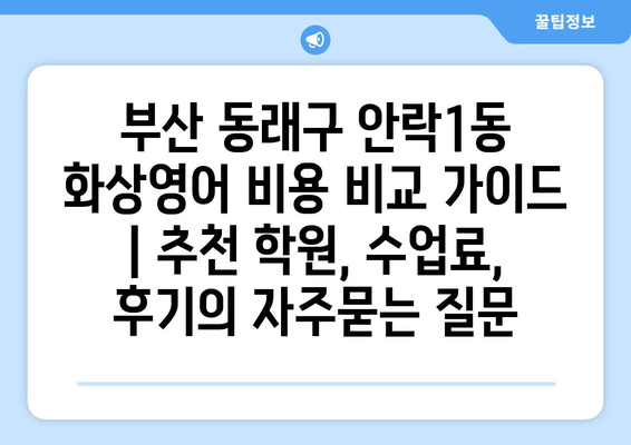 부산 동래구 안락1동 화상영어 비용 비교 가이드 | 추천 학원, 수업료, 후기