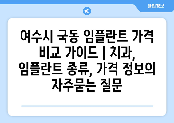 여수시 국동 임플란트 가격 비교 가이드 | 치과, 임플란트 종류, 가격 정보