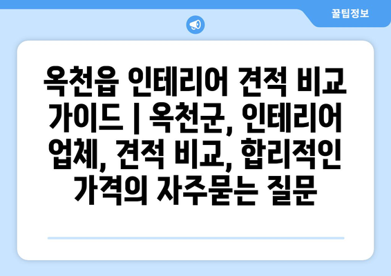 옥천읍 인테리어 견적 비교 가이드 | 옥천군, 인테리어 업체, 견적 비교, 합리적인 가격