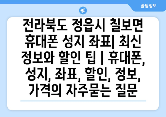 전라북도 정읍시 칠보면 휴대폰 성지 좌표| 최신 정보와 할인 팁 | 휴대폰, 성지, 좌표, 할인, 정보, 가격