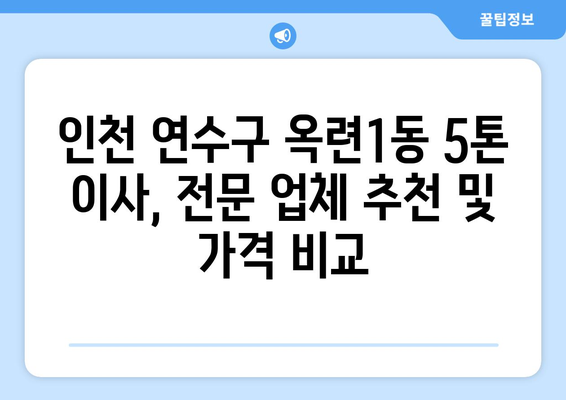 인천 연수구 옥련1동 5톤 이사, 전문 업체 추천 및 가격 비교 | 이사센터, 견적, 포장이사, 사다리차