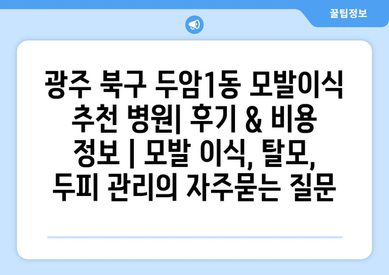 광주 북구 두암1동 모발이식 추천 병원| 후기 & 비용 정보 | 모발 이식, 탈모, 두피 관리